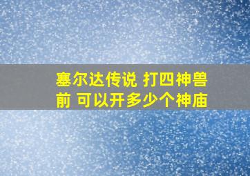 塞尔达传说 打四神兽前 可以开多少个神庙